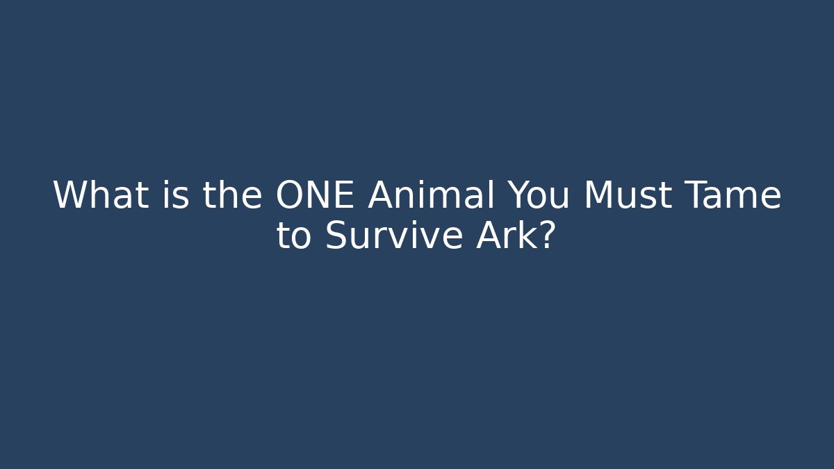 What is the ONE Animal You Must Tame to Survive Ark?