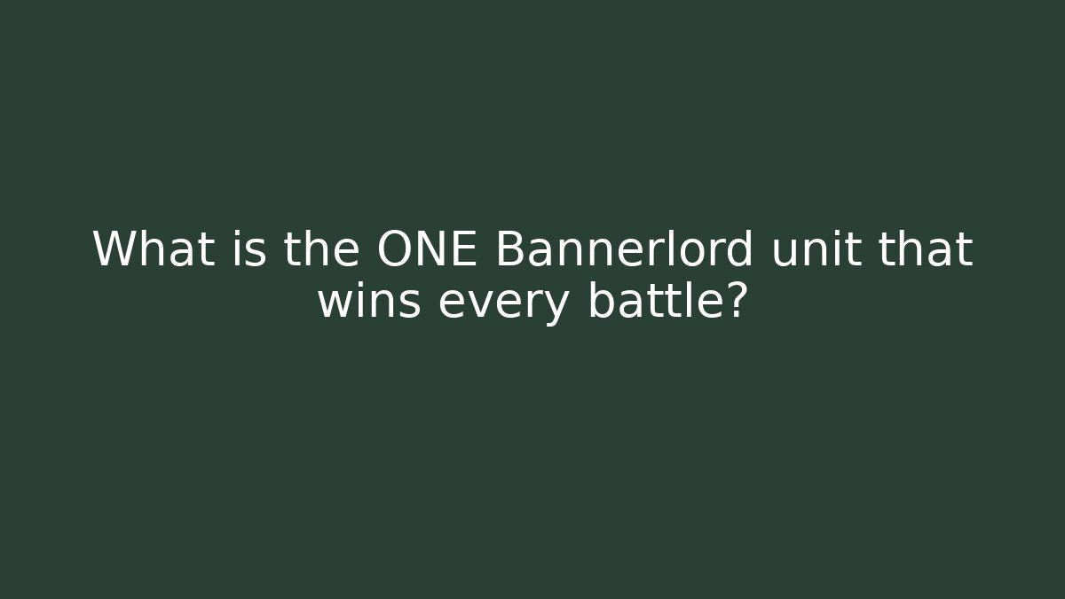 What is the ONE Bannerlord unit that wins every battle?