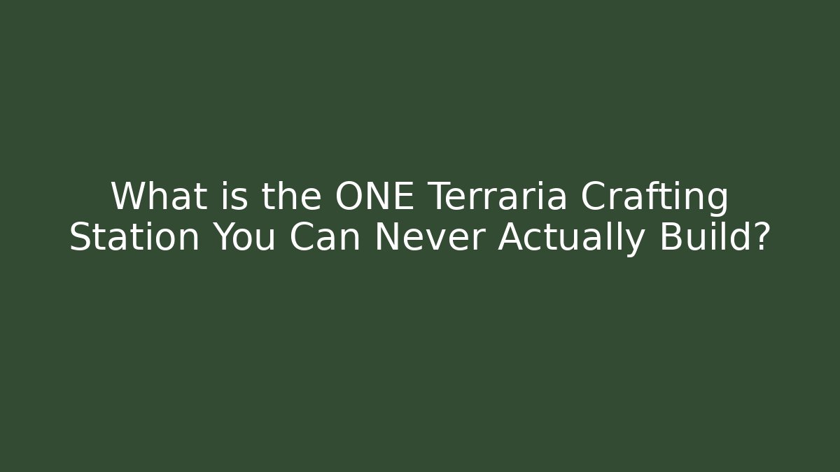 What is the ONE Terraria Crafting Station You Can Never Actually Build?