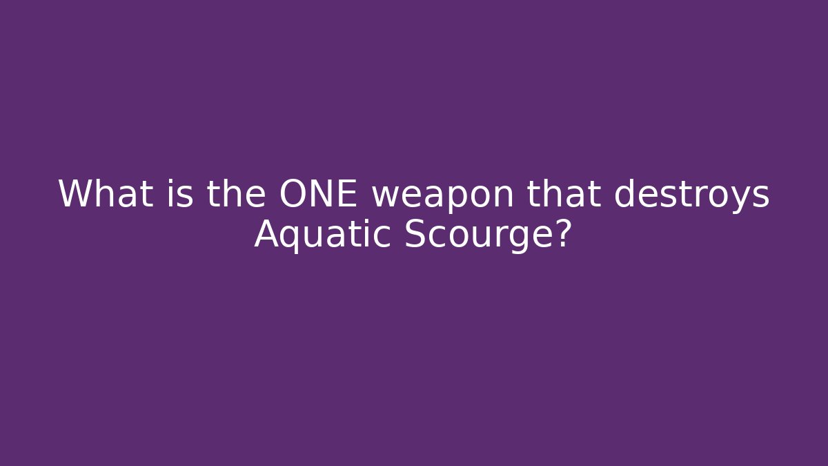 What is the ONE weapon that destroys Aquatic Scourge? - Método de Aprovação