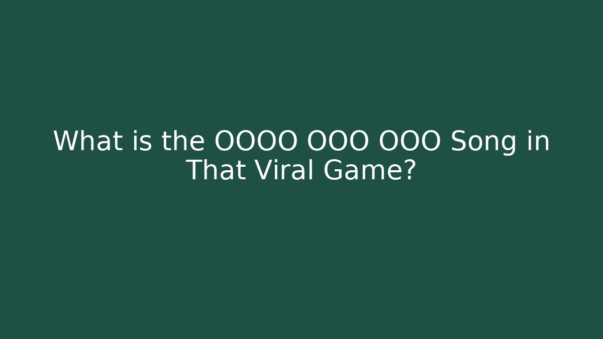What is the OOOO OOO OOO Song in That Viral Game?