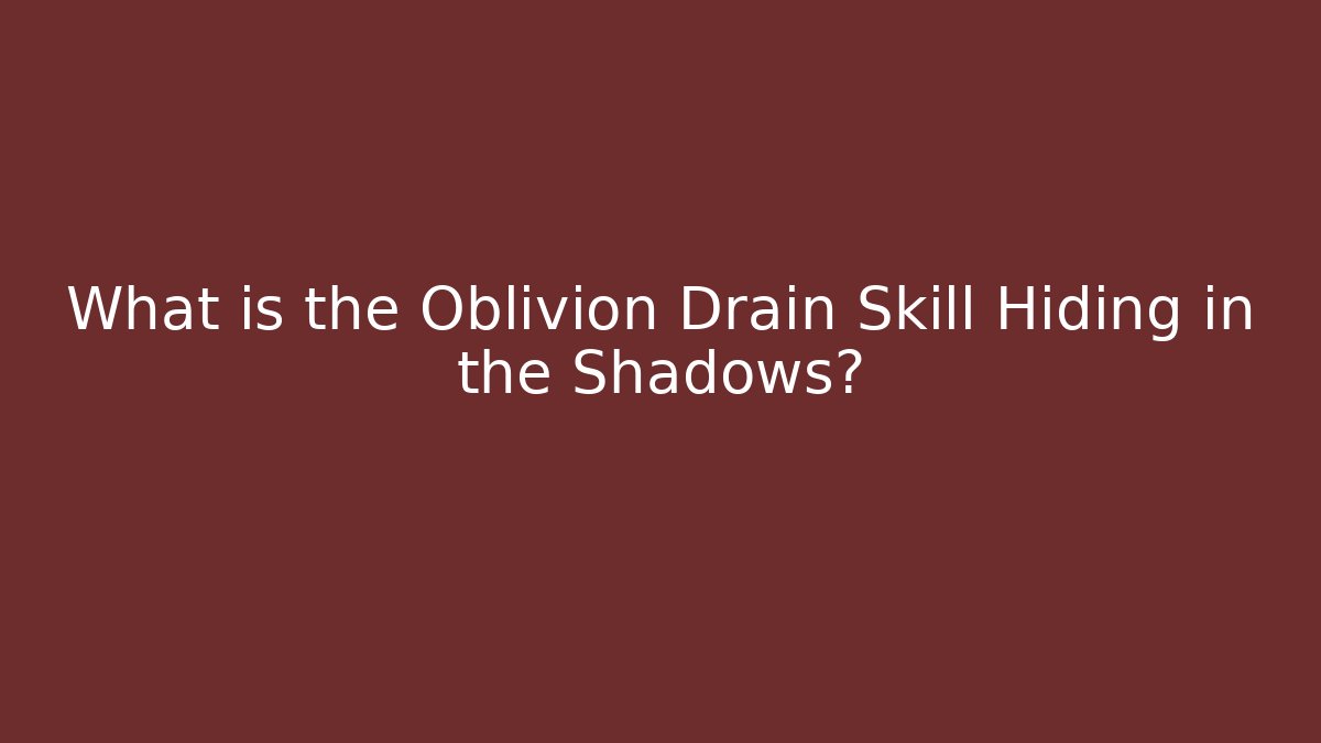 What is the Oblivion Drain Skill Hiding in the Shadows?