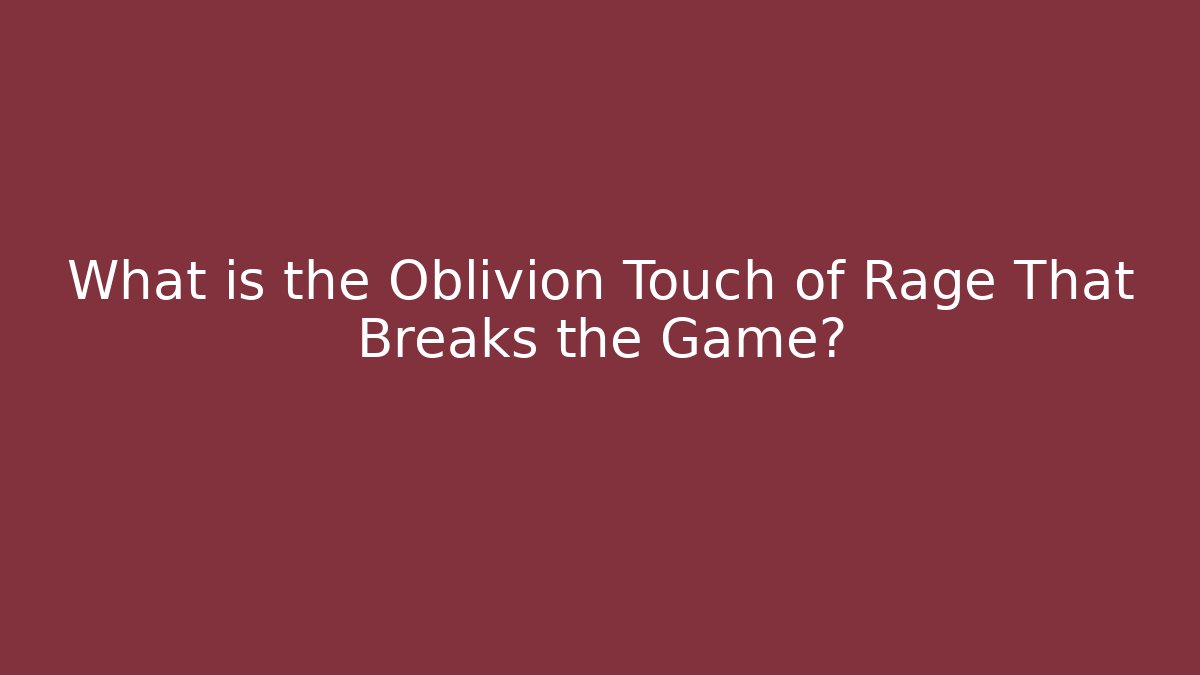 What is the Oblivion Touch of Rage That Breaks the Game?
