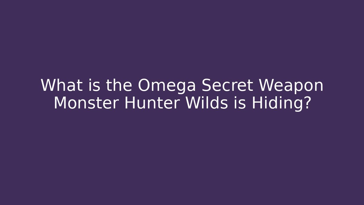 What is the Omega Secret Weapon Monster Hunter Wilds is Hiding?