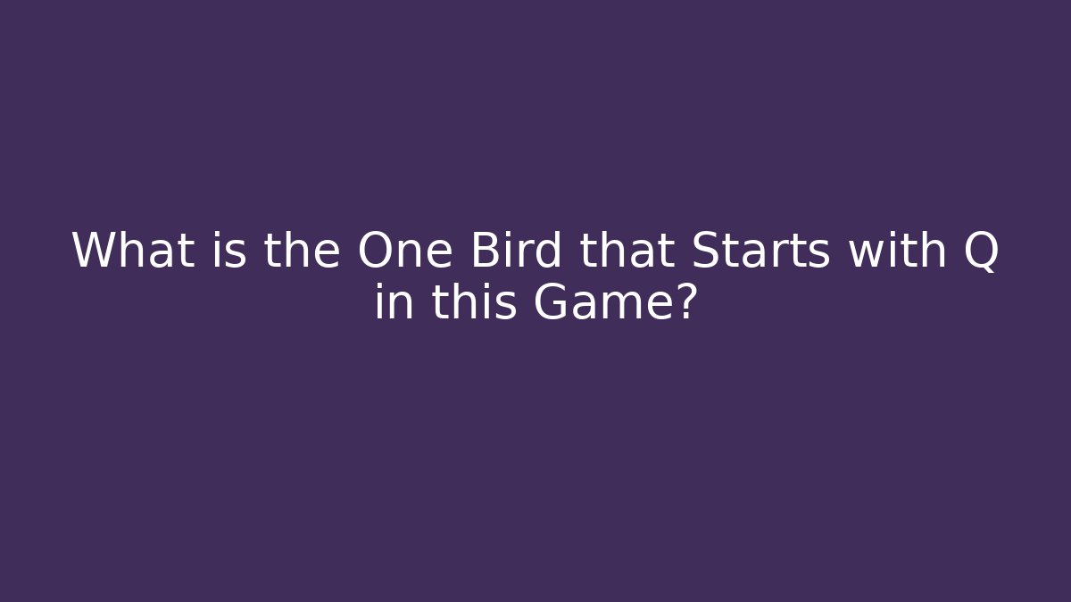What is the One Bird that Starts with Q in this Game?