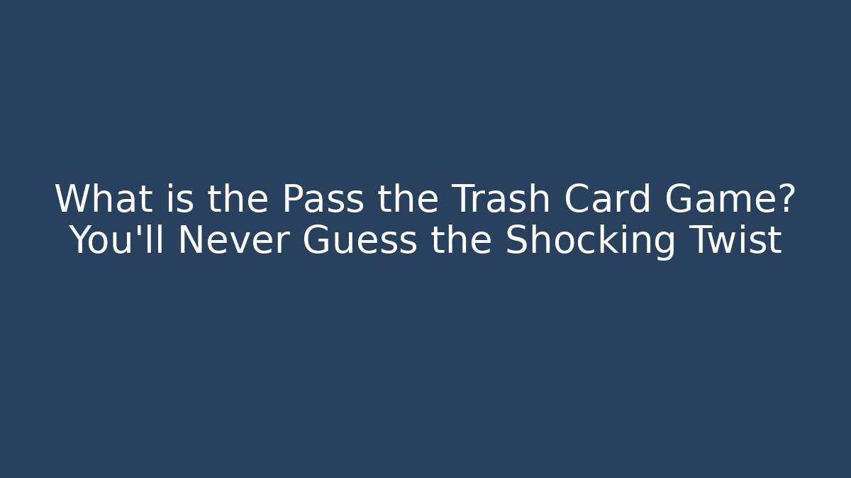 What is the Pass the Trash Card Game? You’ll Never Guess the Shocking Twist