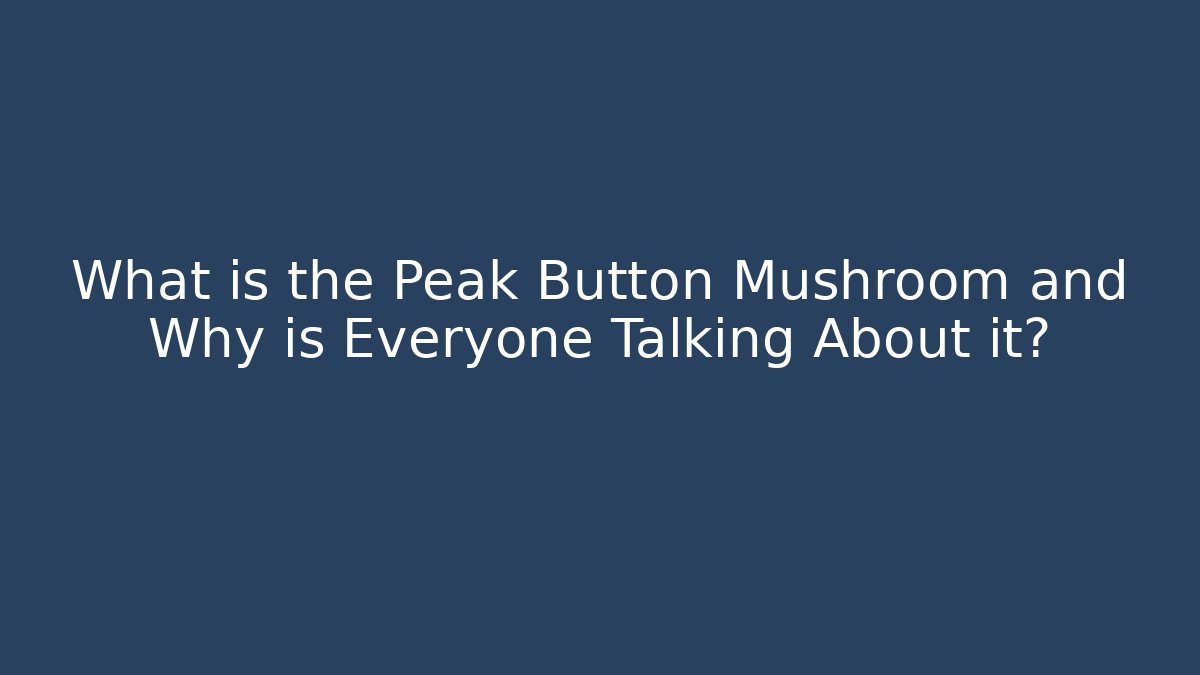 What is the Peak Button Mushroom and Why is Everyone Talking About it?