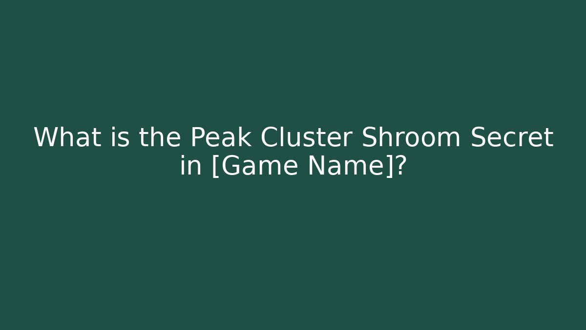 What is the Peak Cluster Shroom Secret in [Game Name]?