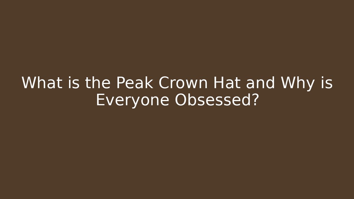 What is the Peak Crown Hat and Why is Everyone Obsessed? - Método de Aprovação