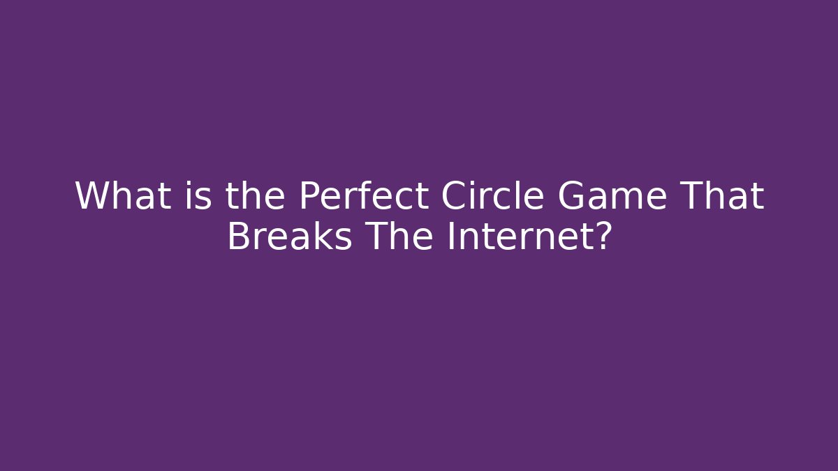 What is the Perfect Circle Game That Breaks The Internet?