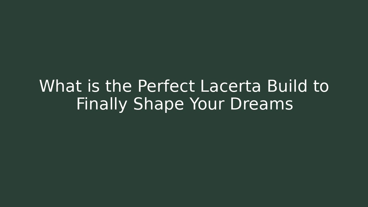 What is the Perfect Lacerta Build to Finally Shape Your Dreams