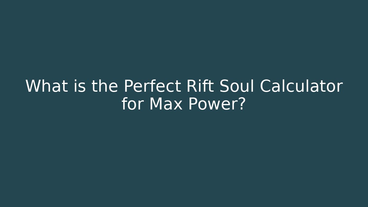 What is the Perfect Rift Soul Calculator for Max Power?
