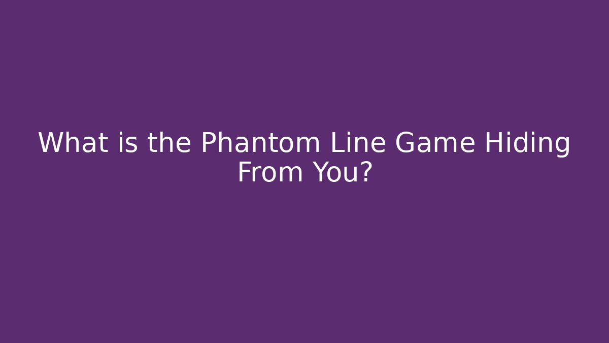 What is the Phantom Line Game Hiding From You?