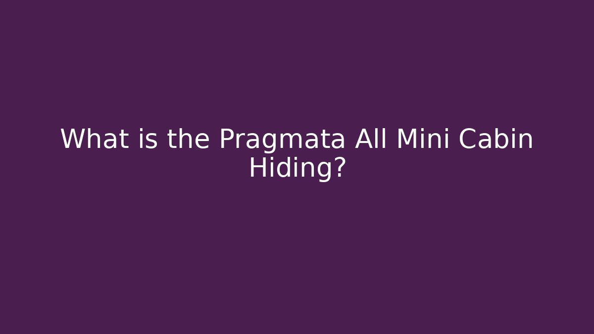 What is the Pragmata All Mini Cabin Hiding?