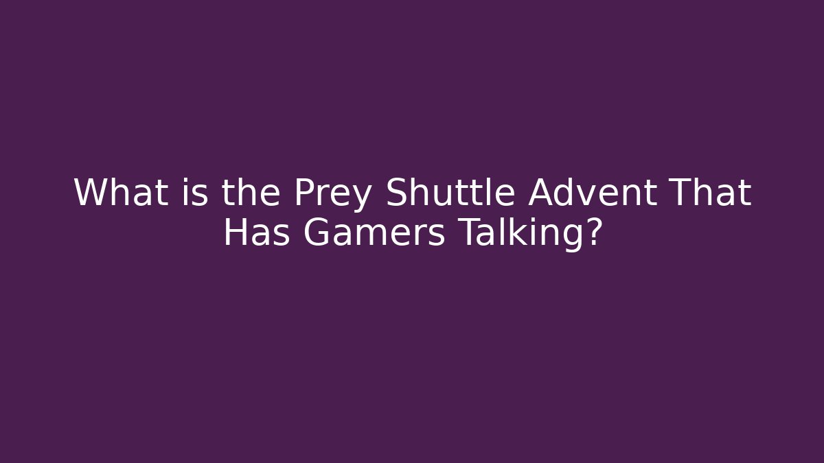 What is the Prey Shuttle Advent That Has Gamers Talking?