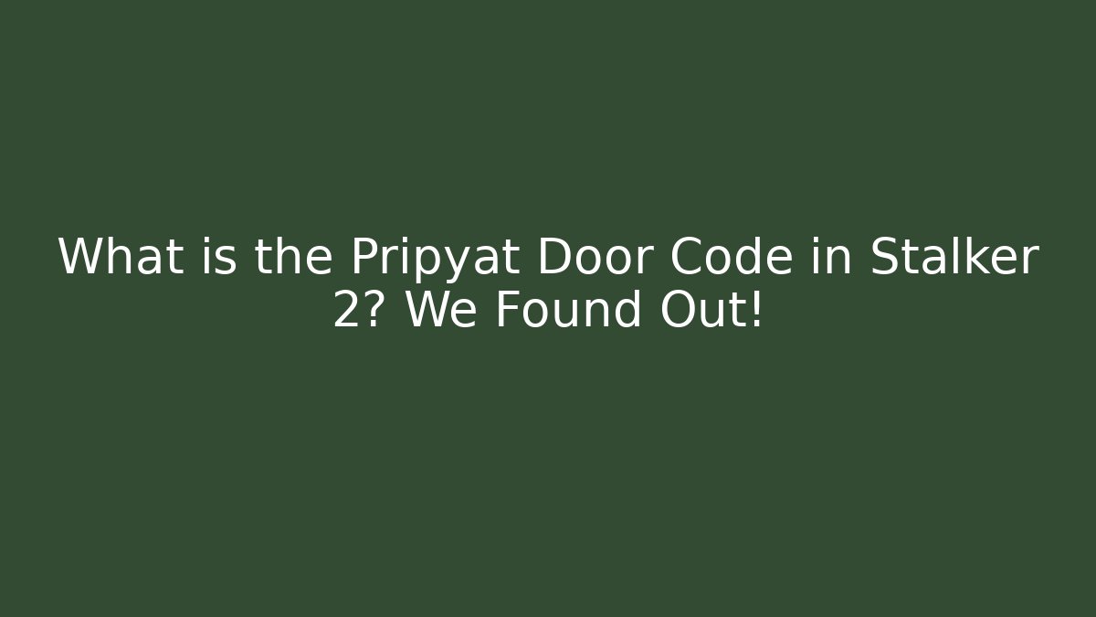 What is the Pripyat Door Code in Stalker 2? We Found Out!