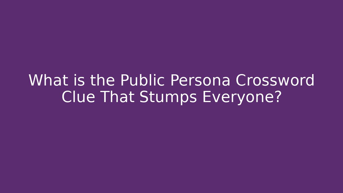 What is the Public Persona Crossword Clue That Stumps Everyone?