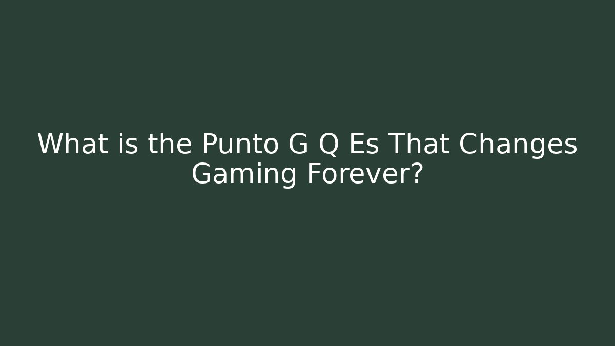 What is the Punto G Q Es That Changes Gaming Forever?