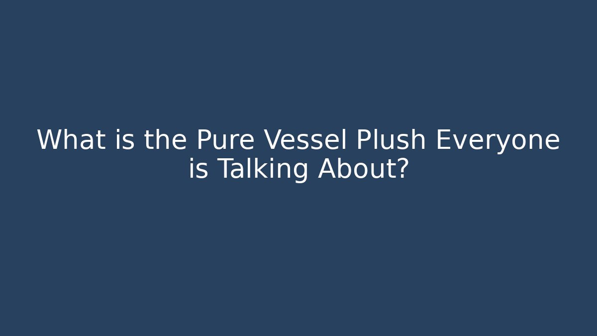 What is the Pure Vessel Plush Everyone is Talking About?