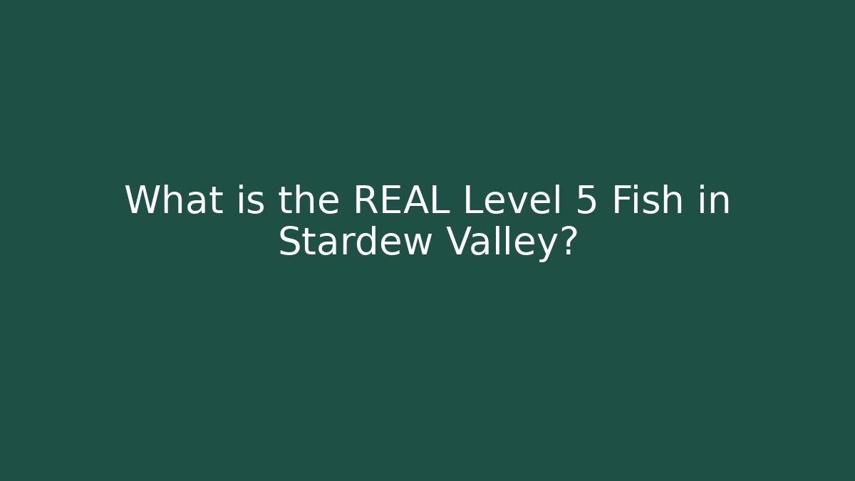 What is the REAL Level 5 Fish in Stardew Valley?