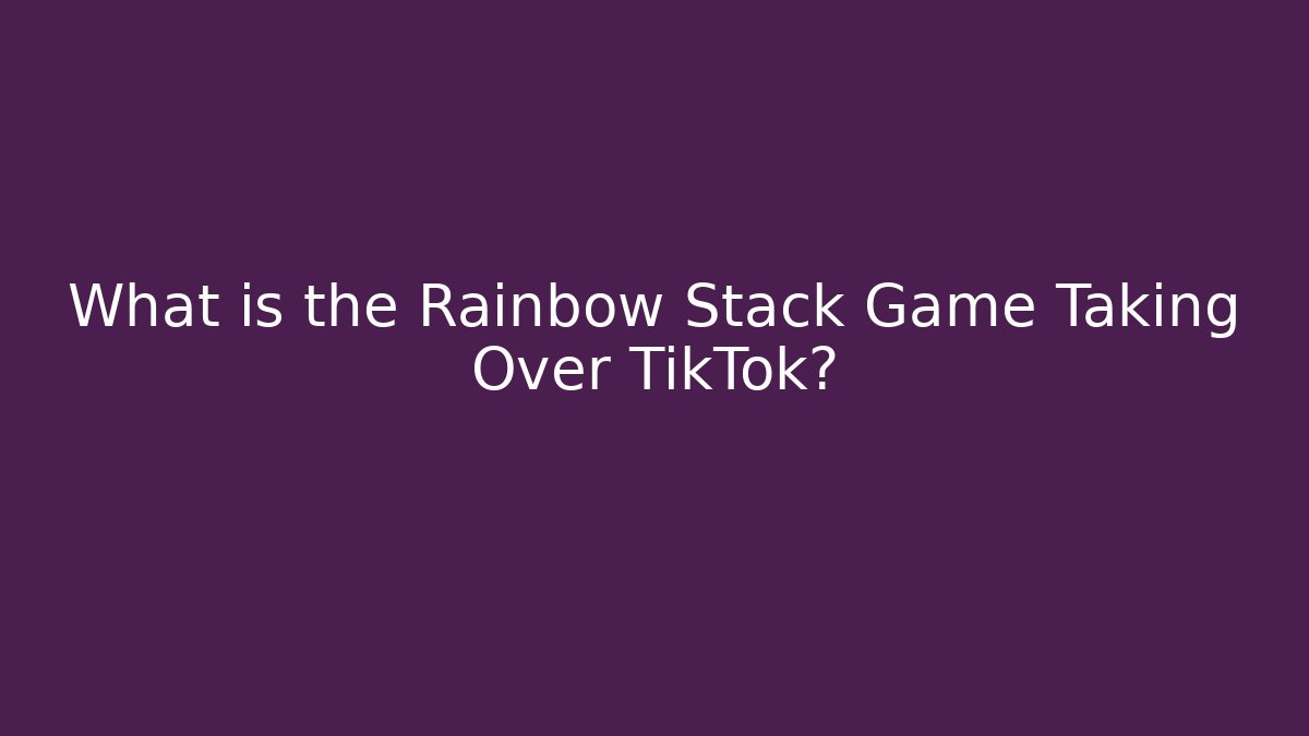 What is the Rainbow Stack Game Taking Over TikTok?