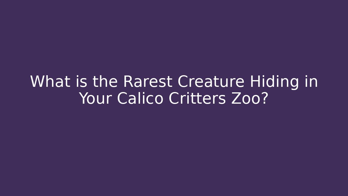 What is the Rarest Creature Hiding in Your Calico Critters Zoo?