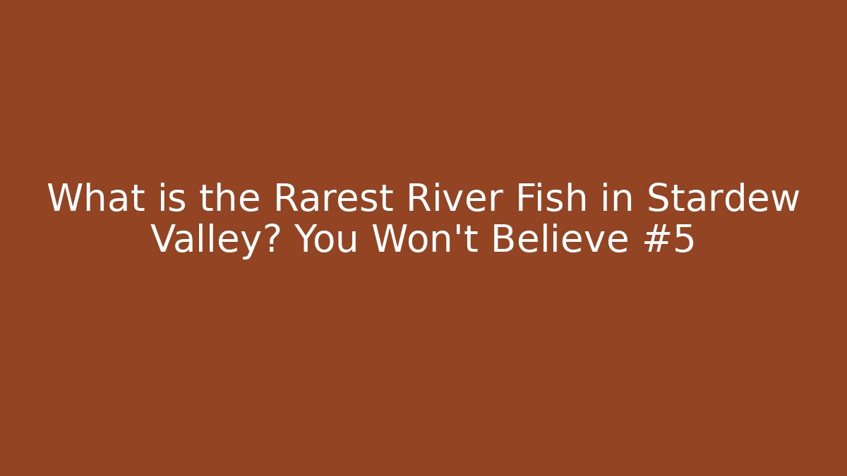 What is the Rarest River Fish in Stardew Valley? You Won't Believe #5
