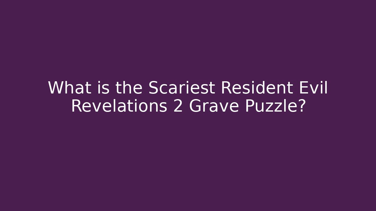 What is the Scariest Resident Evil Revelations 2 Grave Puzzle?