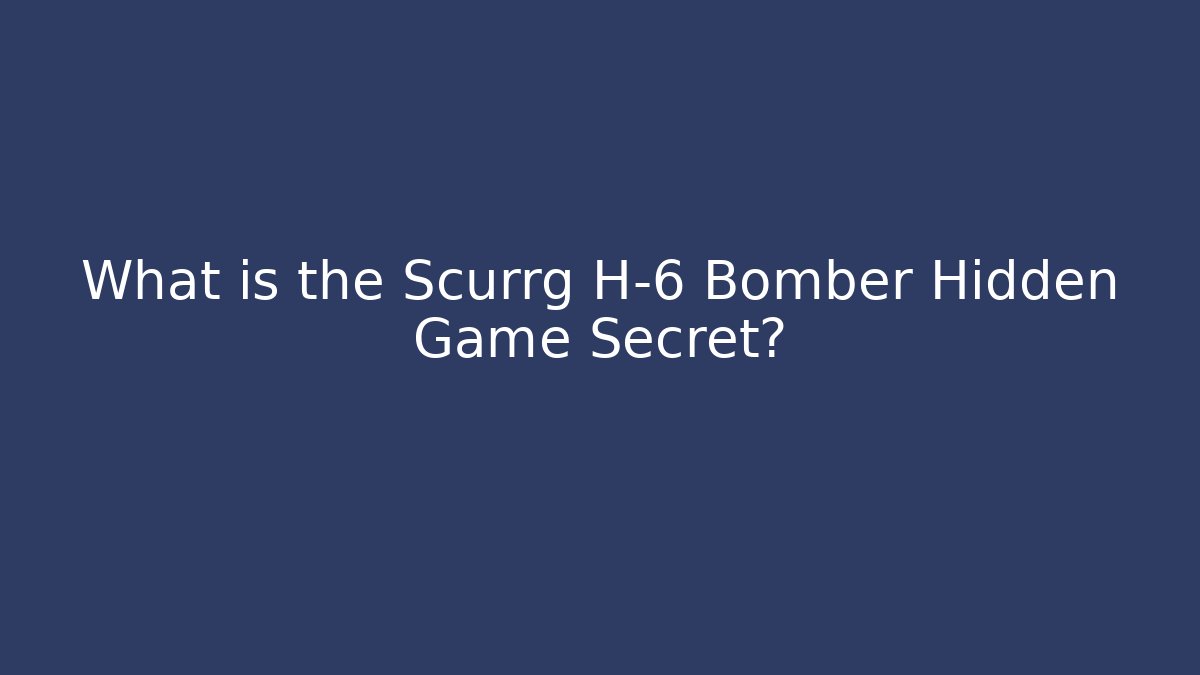 What is the Scurrg H-6 Bomber Hidden Game Secret?