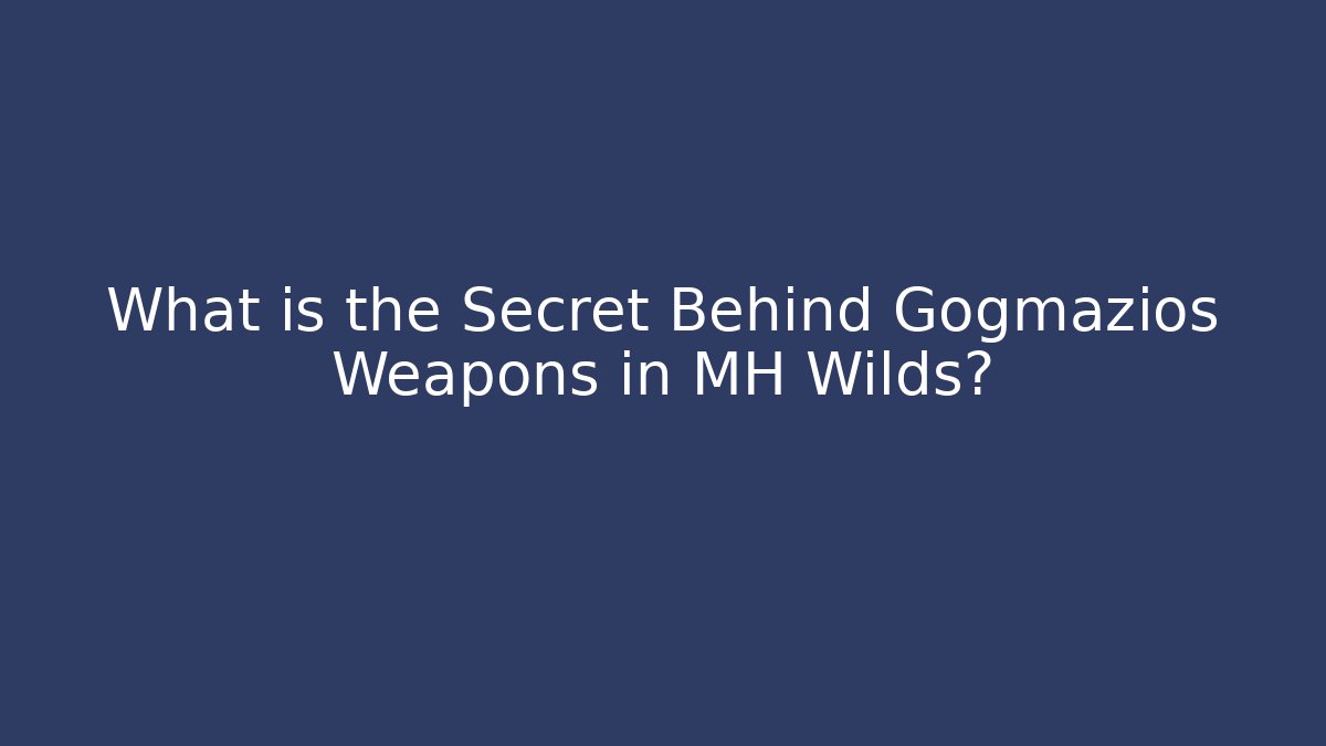 What is the Secret Behind Gogmazios Weapons in MH Wilds?