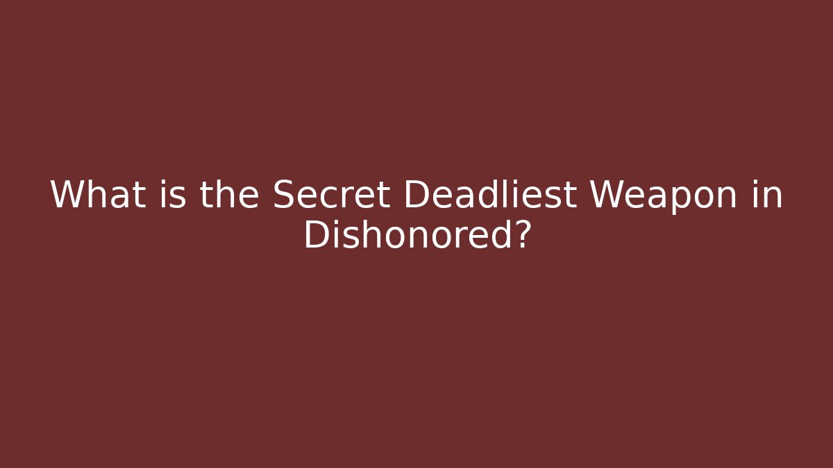 What is the Secret Deadliest Weapon in Dishonored?