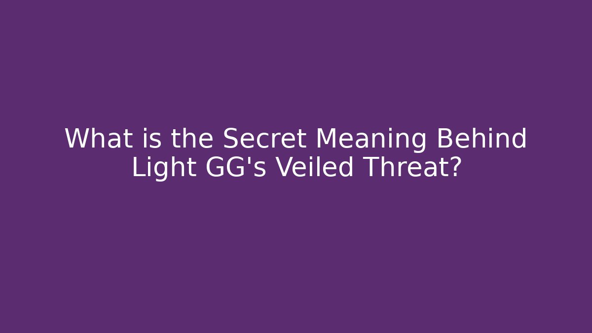 What is the Secret Meaning Behind Light GG's Veiled Threat?
