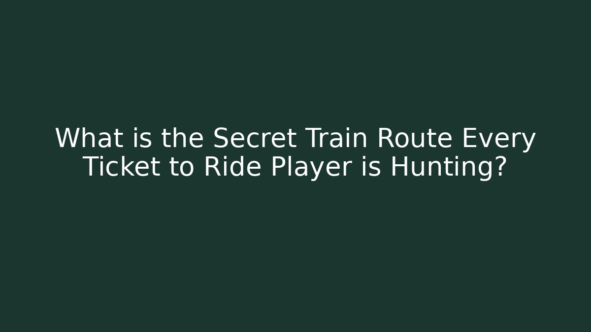 What is the Secret Train Route Every Ticket to Ride Player is Hunting?