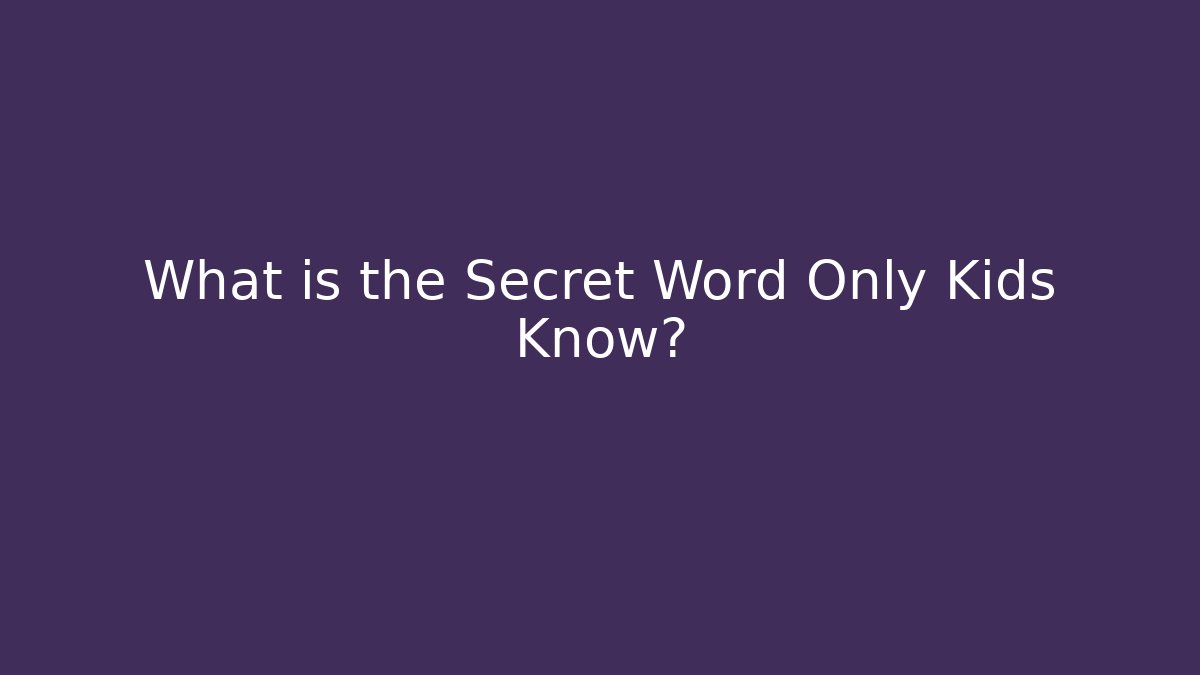 What is the Secret Word Only Kids Know?