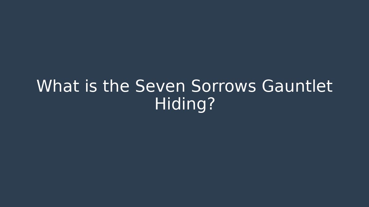 What is the Seven Sorrows Gauntlet Hiding?