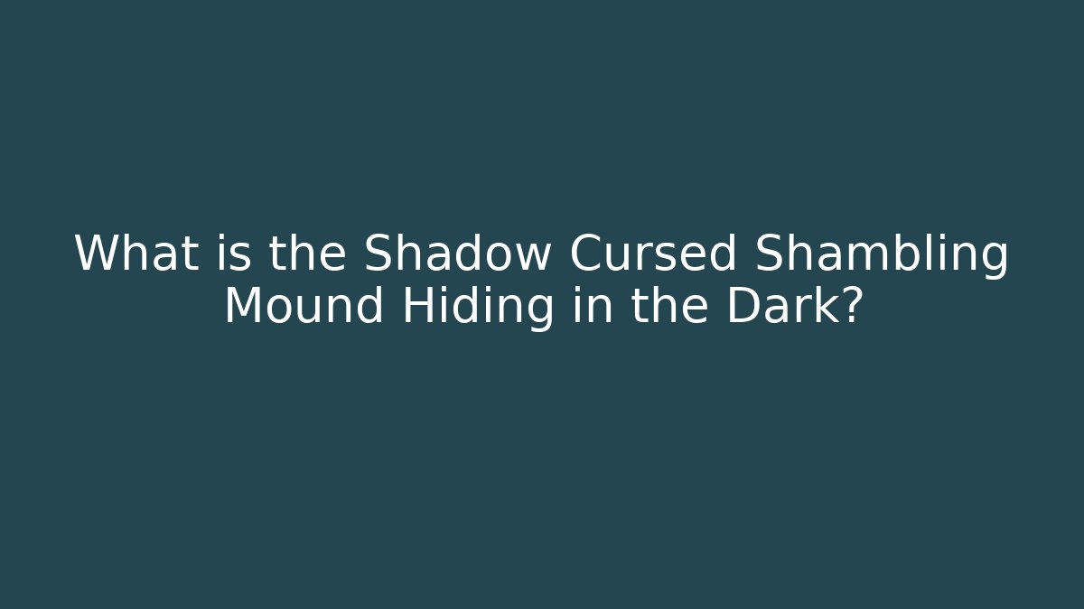 What is the Shadow Cursed Shambling Mound Hiding in the Dark?