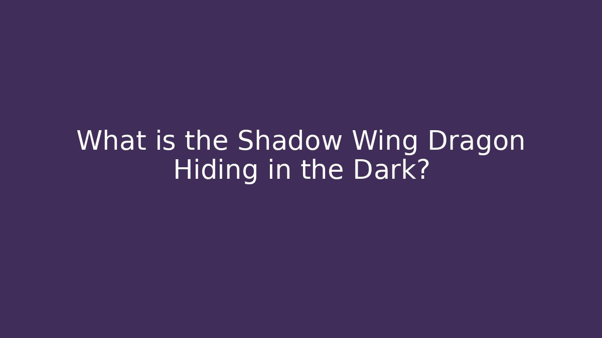 What is the Shadow Wing Dragon Hiding in the Dark?