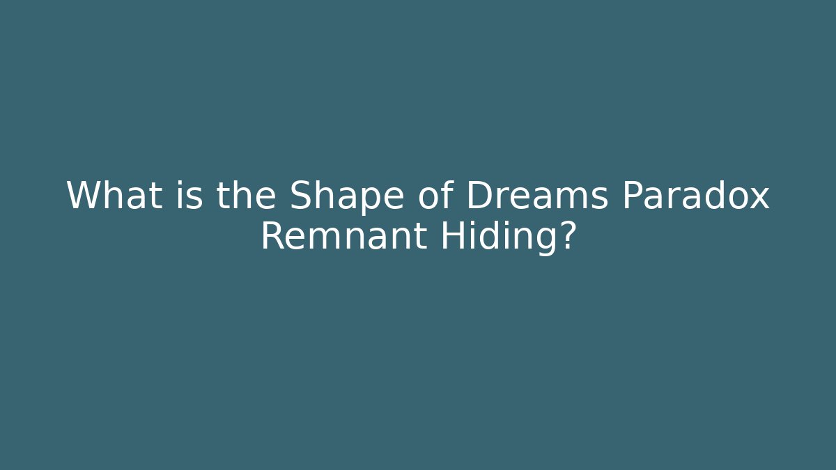 What is the Shape of Dreams Paradox Remnant Hiding?