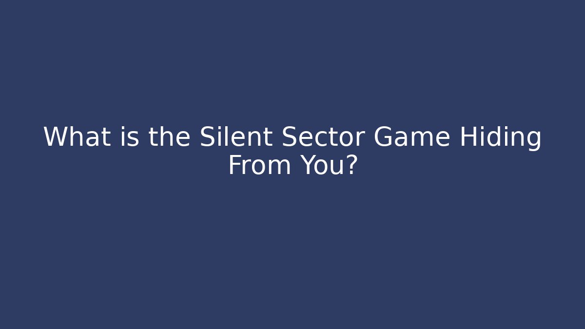 What is the Silent Sector Game Hiding From You?