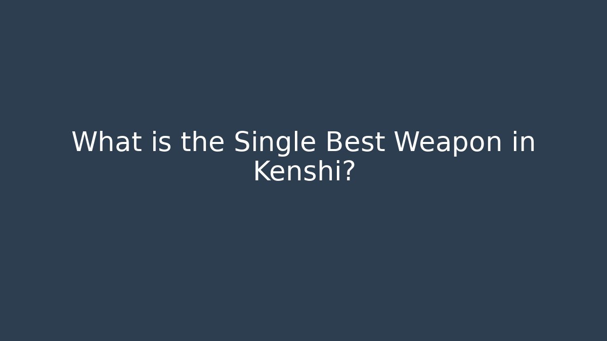 What is the Single Best Weapon in Kenshi?