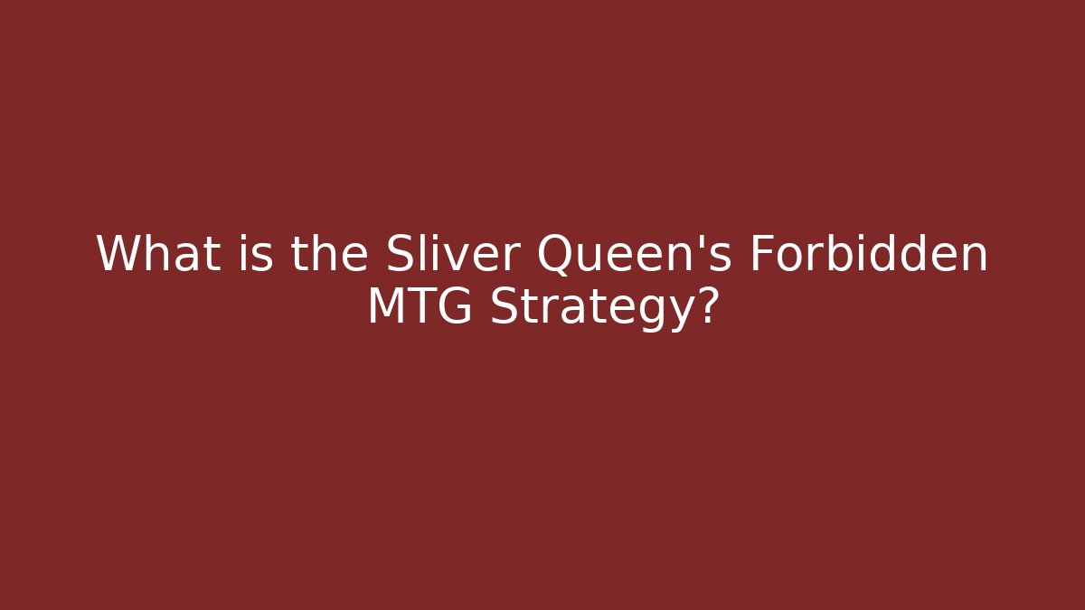 What is the Sliver Queen's Forbidden MTG Strategy?