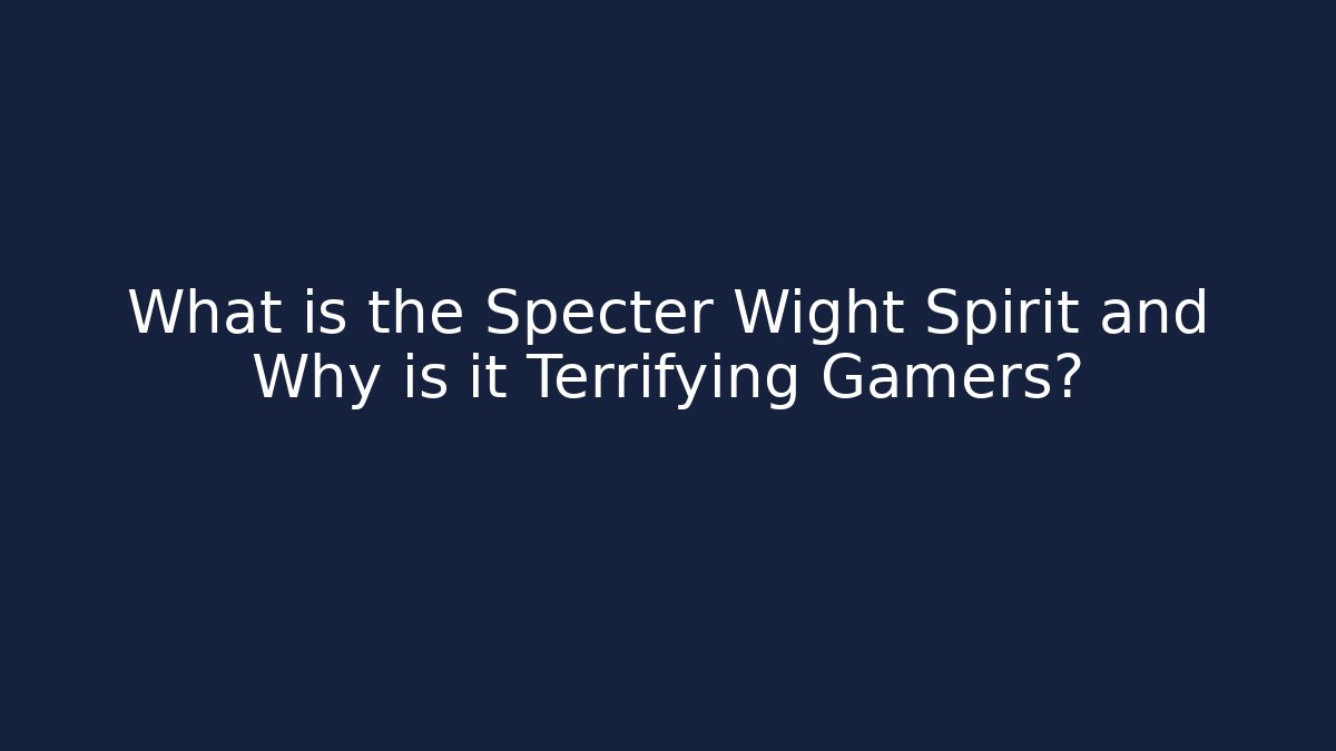 What is the Specter Wight Spirit and Why is it Terrifying Gamers?