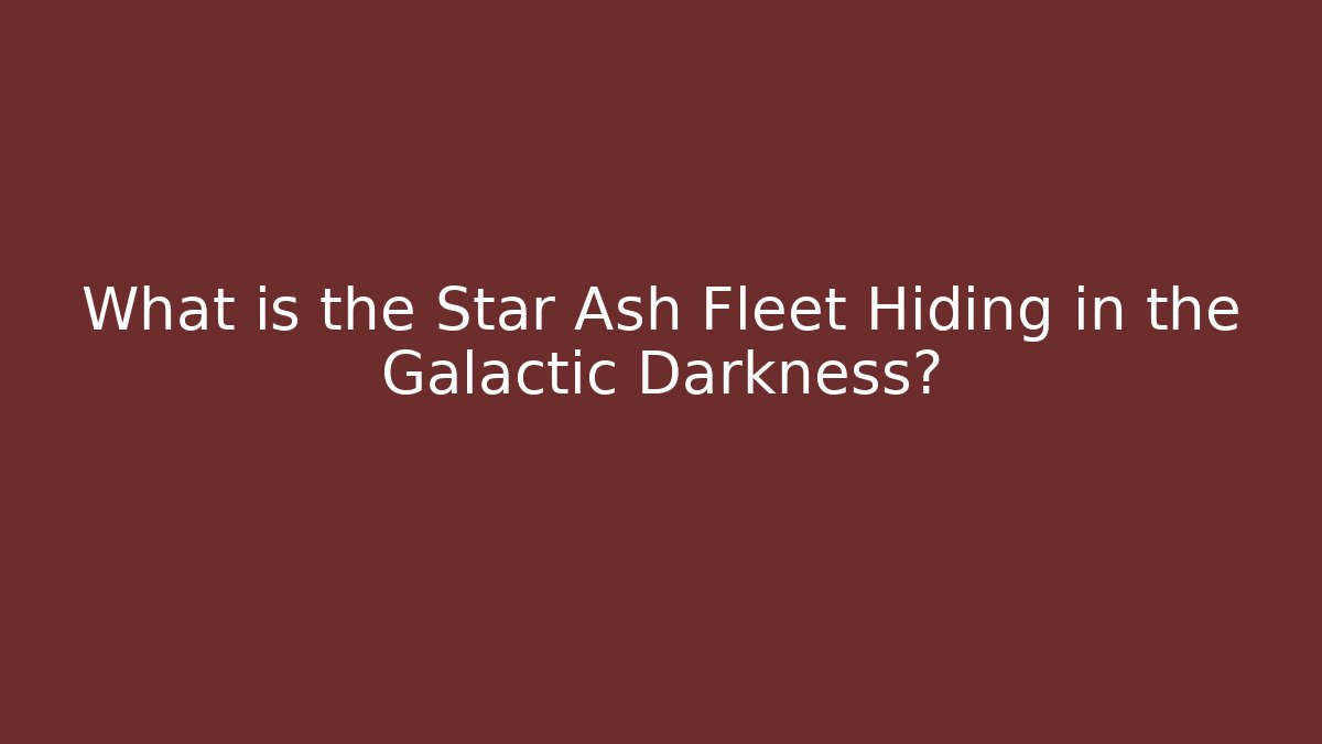 What is the Star Ash Fleet Hiding in the Galactic Darkness?
