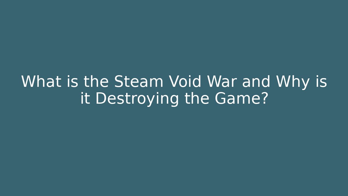 What is the Steam Void War and Why is it Destroying the Game?