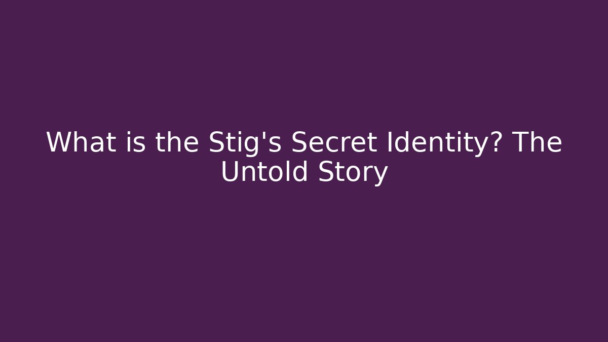 What is the Stig's Secret Identity? The Untold Story