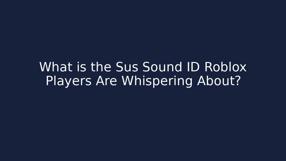 What is the Sus Sound ID Roblox Players Are Whispering About?