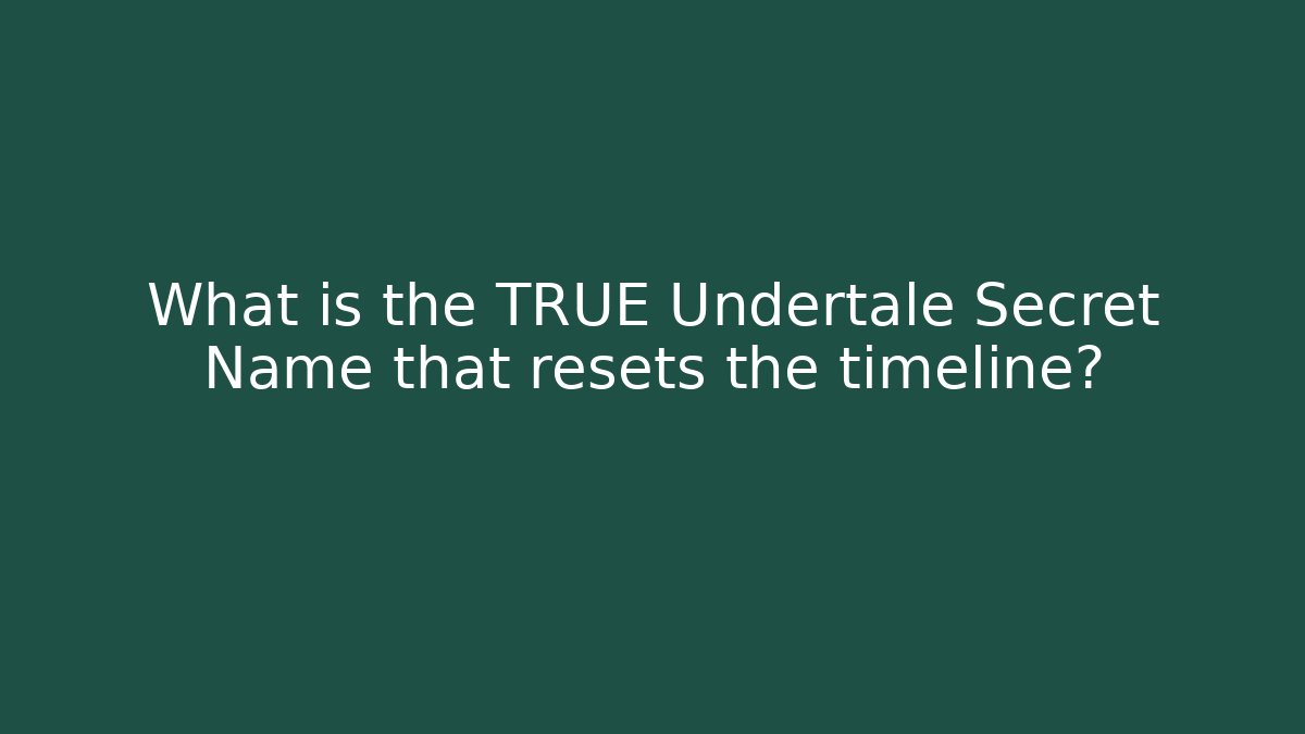 What is the TRUE Undertale Secret Name that resets the timeline?