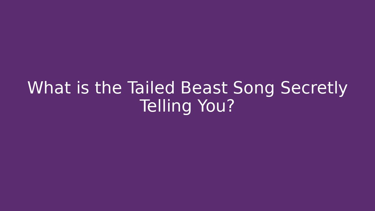 What is the Tailed Beast Song Secretly Telling You? - Método de Aprovação