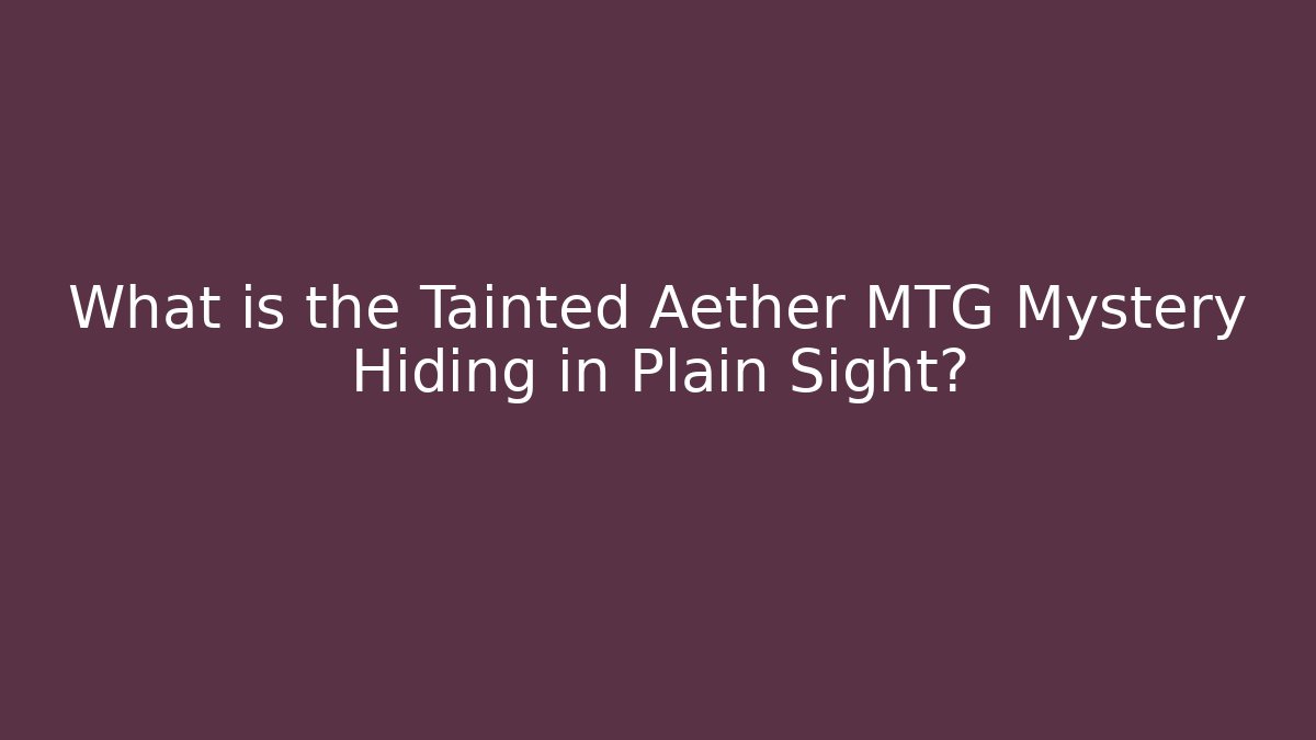 What is the Tainted Aether MTG Mystery Hiding in Plain Sight? - Método de Aprovação