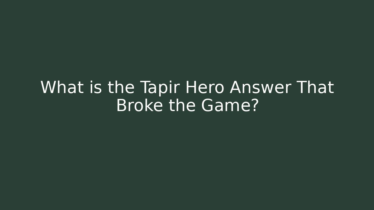 What is the Tapir Hero Answer That Broke the Game?